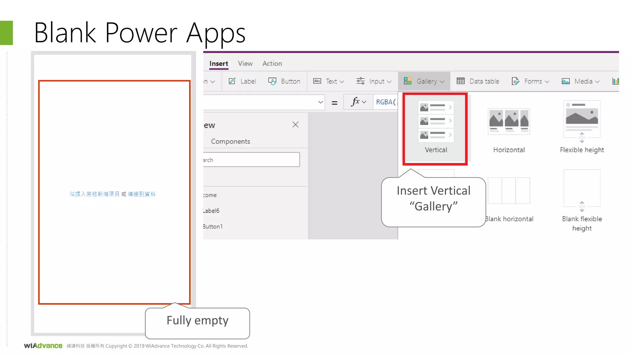 緯謙科技 版權所有 Copyright © 2019 WiAdvance Technology Co. All Rights Reserved.
Blank Power Apps
Fully empty
Insert Vertical
“Gallery”
 