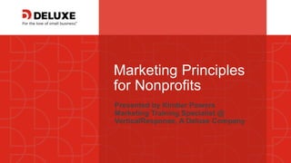 © Deluxe Enterprise Operations, LLC. Proprietary and Confidential.
Marketing Principles
for Nonprofits
Presented by Kimber Powers
Marketing Training Specialist @
VerticalResponse, A Deluxe Company
 