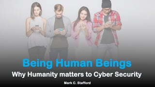 Why Humanity matters to Cyber Security
Mark C. Stafford
 
