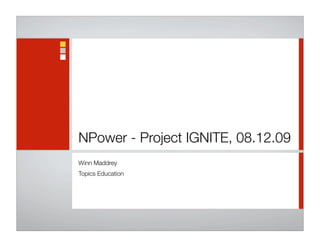 NPower - Project IGNITE, 08.12.09
Winn Maddrey
Topics Education
 