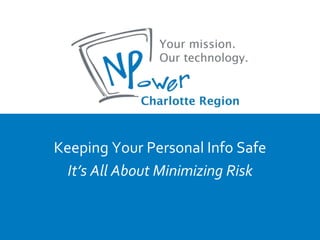 Keeping Your Personal Info Safe
  It’s All About Minimizing Risk
 
