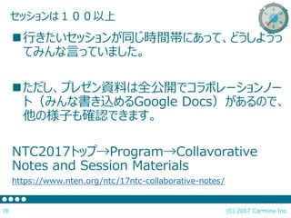 åϣ
(C) 2017 Carmina Inc.28
?Фåͬrgˤäơɤ褦
ƤߤԤäƤޤ
?ץ쥼YϤȫ_ǥܥ`Ω`
ȣߤʕzGoogle DocsΤǡ
ΘӤ_JǤޤ
NTC2017ȥåסProgramCollavorative
Notes and Session Materials
https://www.nten.org/ntc/17ntc-collaborative-notes/
 