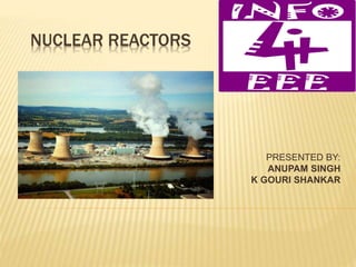 NUCLEAR REACTORS
PRESENTED BY:
ANUPAM SINGH
K GOURI SHANKAR
 