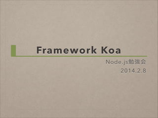 Framework Koa
Node.js勉強会
2014.2.8

 