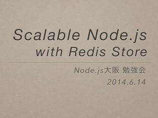 Scalable Node.js
with Redis Store
Node.js大阪 勉強会
2014.6.14
 