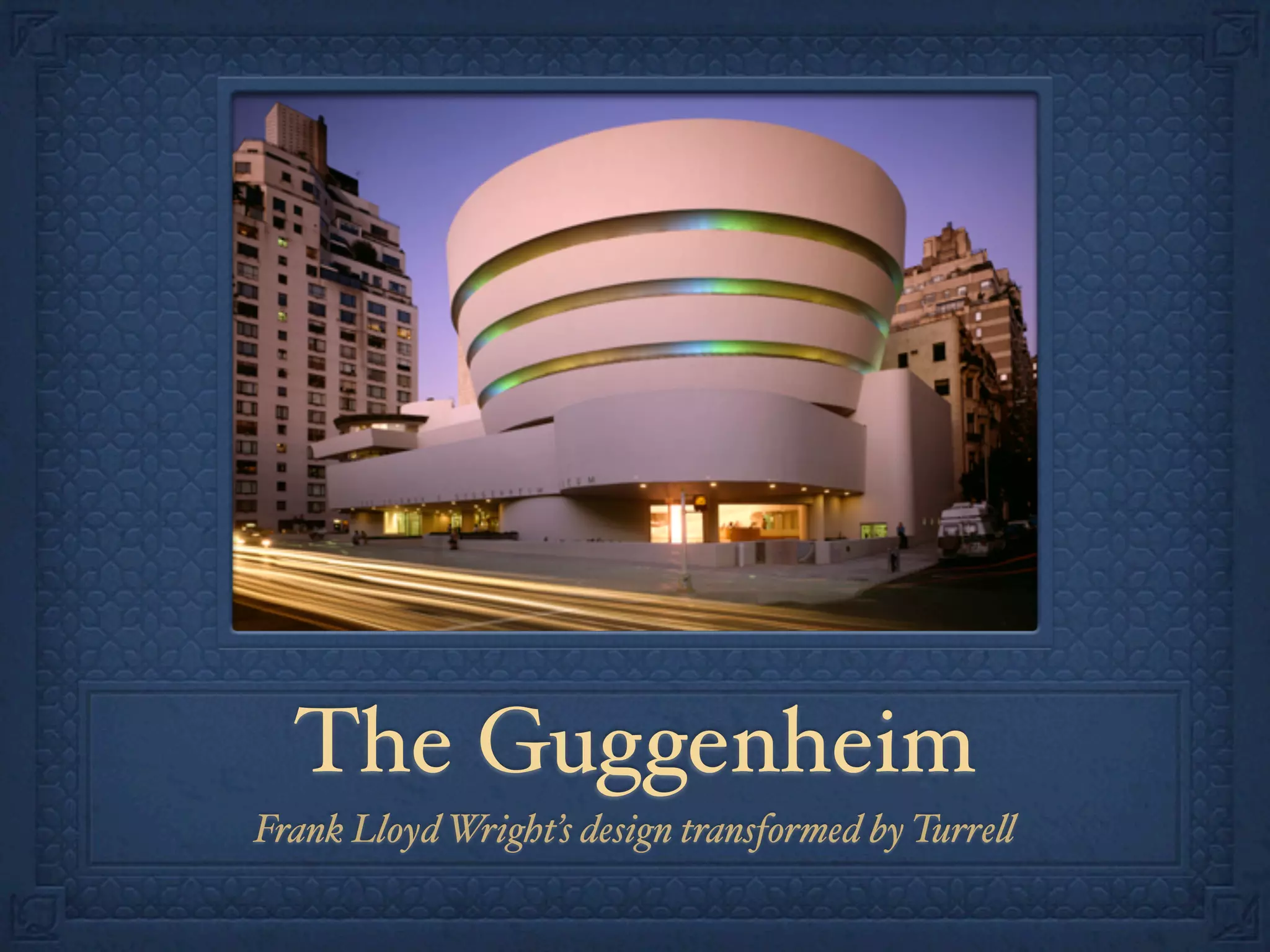 The Guggenheim
Frank Lloyd Wright’s design transformed by Turre%
 