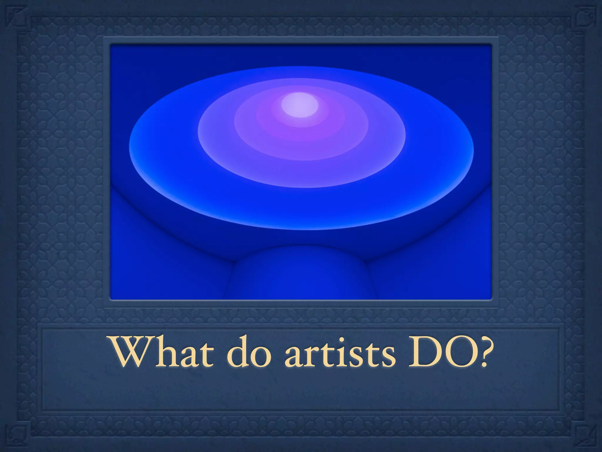 What do artists DO?
 