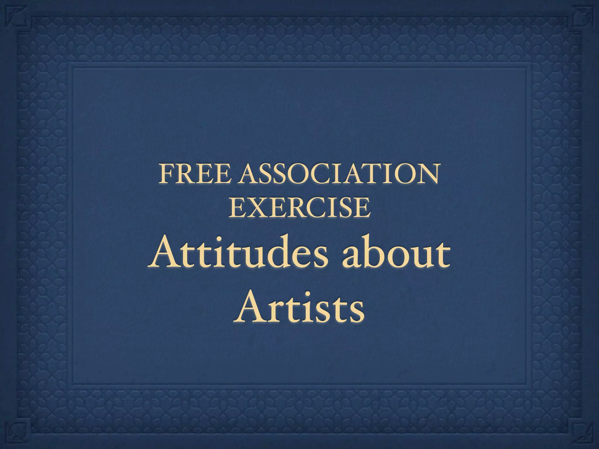 FREE ASSOCIATION
EXERCISE
Attitudes about
Artists
 