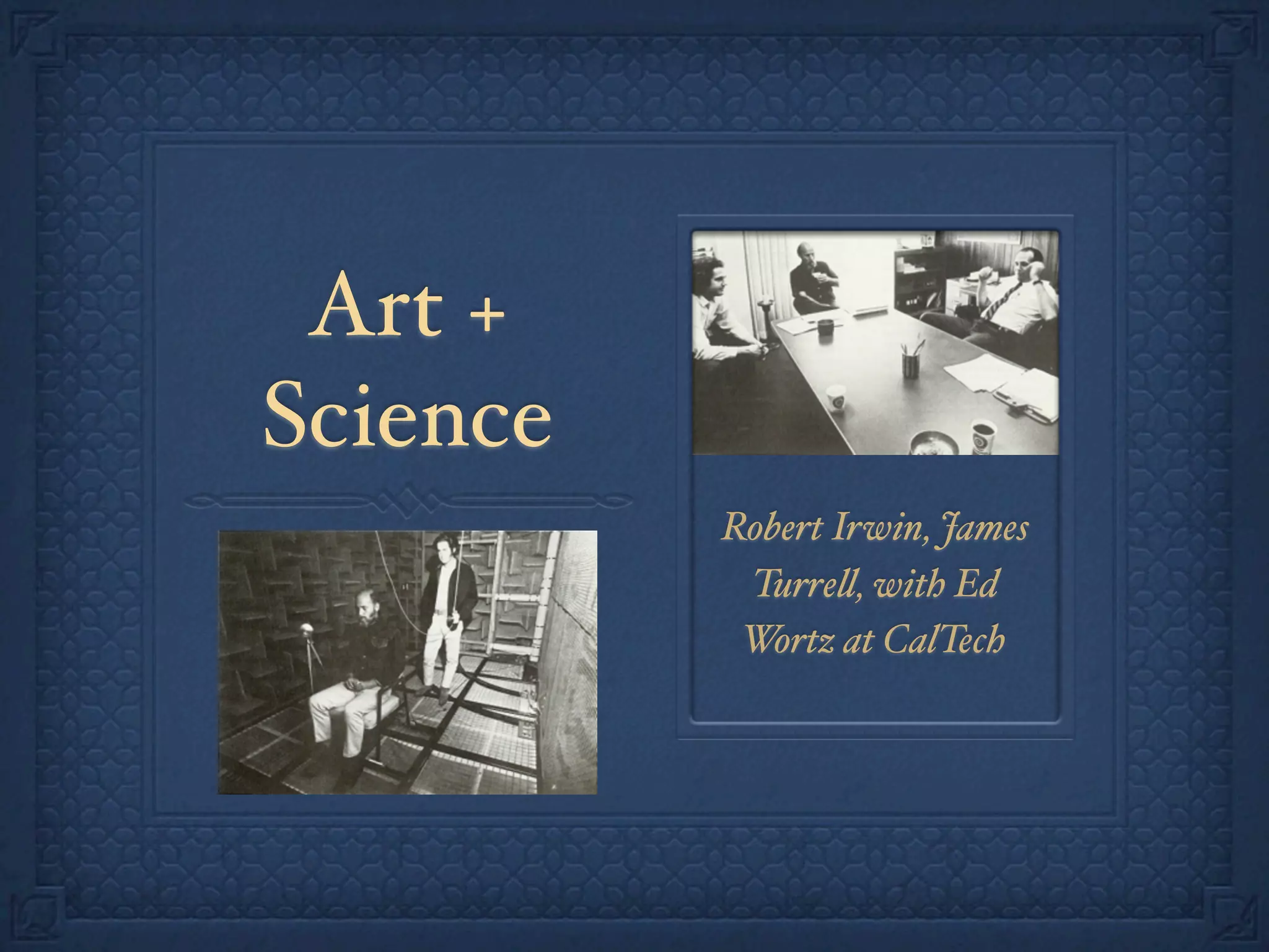 Art +
Science
Robert Irwin, James
Turre%, with Ed
Wortz at CalTech
 