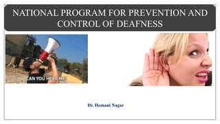 Dr. Hemant Nagar
NATIONAL PROGRAM FOR PREVENTION AND
CONTROL OF DEAFNESS
 