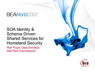 SOA Identity &
Schema Driven
Shared Services for
Homeland Security
Ren Pope, Data Architect
ManTech International
 