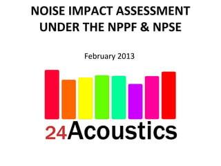 NOISE IMPACT ASSESSMENT
 UNDER THE NPPF & NPSE

       February 2013
 