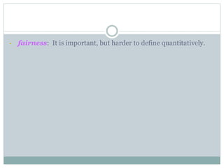 • fairness: It is important, but harder to define quantitatively.
 