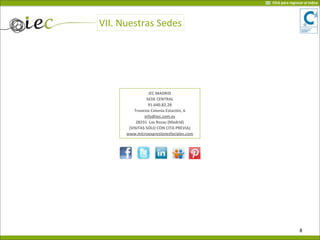 IEC	
  MADRID
SEDE	
  CENTRAL
91.640.82.28	
  
Travesía	
  Colonia	
  Estación,	
  6
info@iec.com.es
28231	
  	
  Las	
  Rozas	
  (Madrid)	
  
(VISITAS	
  SÓLO	
  CON	
  CITA	
  PREVIA)
www.microexpresionesfaciales.com	
  	
  
8
VII.	
  Nuestras	
  Sedes
Click	
  para	
  regresar	
  al	
  índice
 