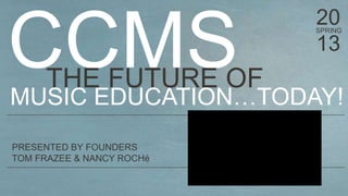 20
                           SPRING

                           13
     THE FUTURE OF
MUSIC EDUCATION…TODAY!
PRESENTED BY FOUNDERS
TOM FRAZEE & NANCY ROCHé
 