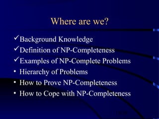18/30
Where are we?
Background Knowledge
Definition of NP-Completeness
Examples of NP-Complete Problems
• Hierarchy of Problems
• How to Prove NP-Completeness
• How to Cope with NP-Completeness
 