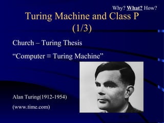 8/30
Turing Machine and Class P
(1/3)
Church – Turing Thesis
“Computer ≡ Turing Machine”
Alan Turing(1912-1954)
(www.time.com)
Why? What? How?
 
