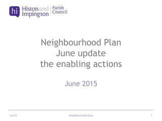 Neighbourhood Plan
June update
the enabling actions
June 2015
Jun15 Neighbourhood plan 1
 