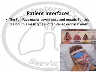 Patient Interfaces
• The Full-Face mask: covers nose and mouth. For this
reason, this mask type is often called oronasal mask.
 
