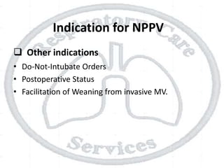 Indication for NPPV
 Other indications
• Do-Not-Intubate Orders
• Postoperative Status
• Facilitation of Weaning from invasive MV.
 