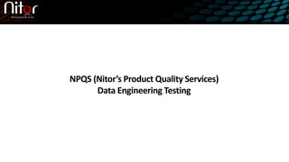 NPQS (Nitor’s Product Quality Services)
Data Engineering Testing
 