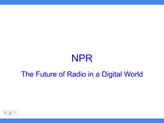 NPR
The Future of Radio in a Digital World
 