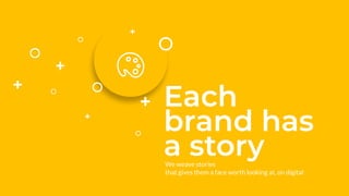 Each
brand has
a story
We weave stories
that gives them a face worth looking at, on digital
 