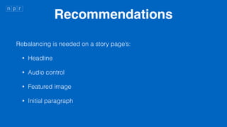 Recommendations
Rebalancing is needed on a story pages:
? Headline
? Audio control
? Featured image
? Initial paragraph
 