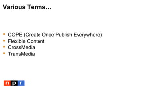 Various Terms…
 COPE (Create Once Publish Everywhere)
 Flexible Content
 CrossMedia
 TransMedia
 