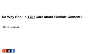So Why Should YOU Care about Flexible Content?
Three Reasons…
 