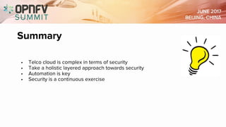 Summary
• Telco cloud is complex in terms of security
• Take a holistic layered approach towards security
• Automation is key
• Security is a continuous exercise
 