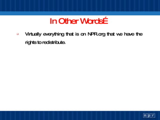In Other Words… Virtually everything that is on NPR.org that we have the rights to redistribute. 