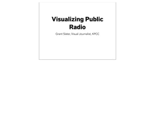 Visualizing Public
Radio
Grant Slater, Visual Journalist, KPCC
 