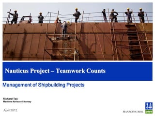 Nauticus Project – Teamwork Counts

Management of Shipbuilding Projects

Richard Tao
Maritime Advisory / Norway



April 2012
 