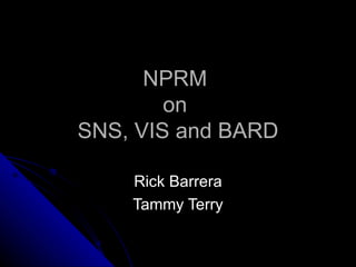 NPRM  on  SNS, VIS and BARD Rick Barrera Tammy Terry 