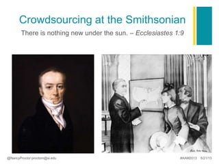 Crowdsourcing at the Smithsonian.
There is nothing new under the sun. – Ecclesiastes 1:9
@NancyProctor proctorn@si.edu #AAM2013 5/21/13
 