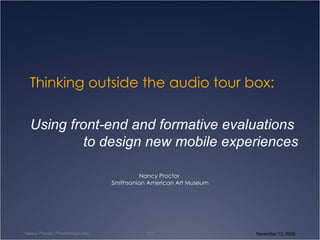 Thinking outside the audio tour box: Nancy Proctor  Smithsonian American Art Museum Using front-end and formative evaluations  to design new mobile experiences 