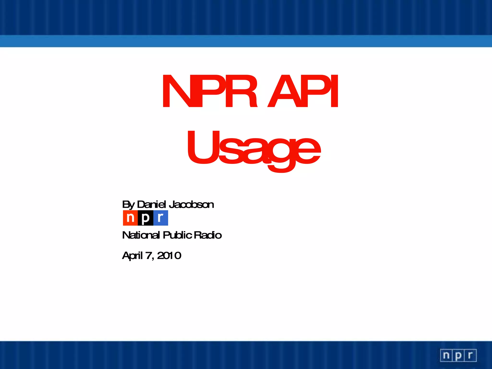 NPR API Usage By Daniel Jacobson National Public Radio April 13, 2010 