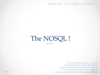Build to Fail - “It is working” is not binary	





The  NOSQL  !	


                        I AM monarch of all I survey;...