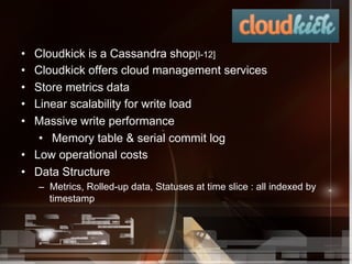•  Cloudkick is a Cassandra shop[I-12]
•  Cloudkick offers cloud management services
•  Store metrics data
•  Linear scala...
