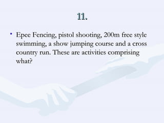 11. Epee Fencing, pistol shooting, 200m free style swimming, a show jumping course and a cross country run. These are activities comprising what?  