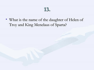 13. What is the name of the daughter of Helen of Troy and King Menelaus of Sparta?  