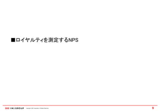 ■ロイヤルティを測定するNPS




   Copyright © IMJ Corporation. All Rights Reserved.   9
 