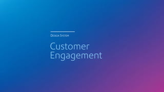 Customer
Engagement
DESIGN SYSTEM
 