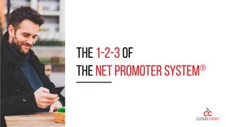 The 1-2-3 of
the Net Promoter System®
 