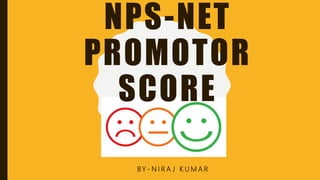NPS-NET
PROMOTOR
SCORE
BY - N I R A J K U M A R
 
