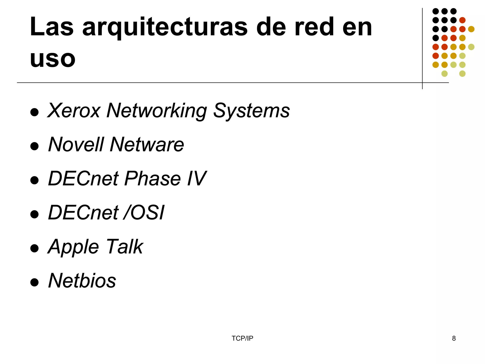 Las arquitecturas de red en
uso
 Xerox Networking Systems
 Novell Netware
 DECnet Phase IV
 DECnet /OSI
 Apple Talk
 Netbios

                   TCP/IP     8
 