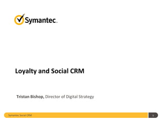 Loyalty and Social CRM


      Tristan Bishop, Director of Digital Strategy


Symantec Social CRM                                  1
 