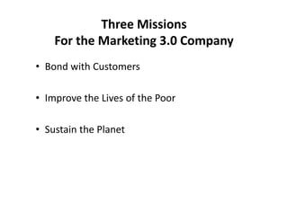 Three Missions 
For the Marketing 3.0 Company
• Bond with Customers
• Improve the Lives of the Poorp
• Sustain the Planet
 