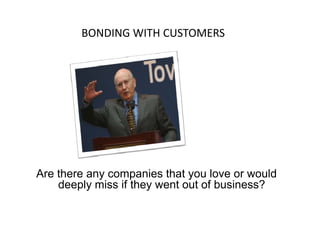 BONDING WITH CUSTOMERSBONDING WITH CUSTOMERS
Are there any companies that you love or would
deeply miss if they went out of business?p y y
 